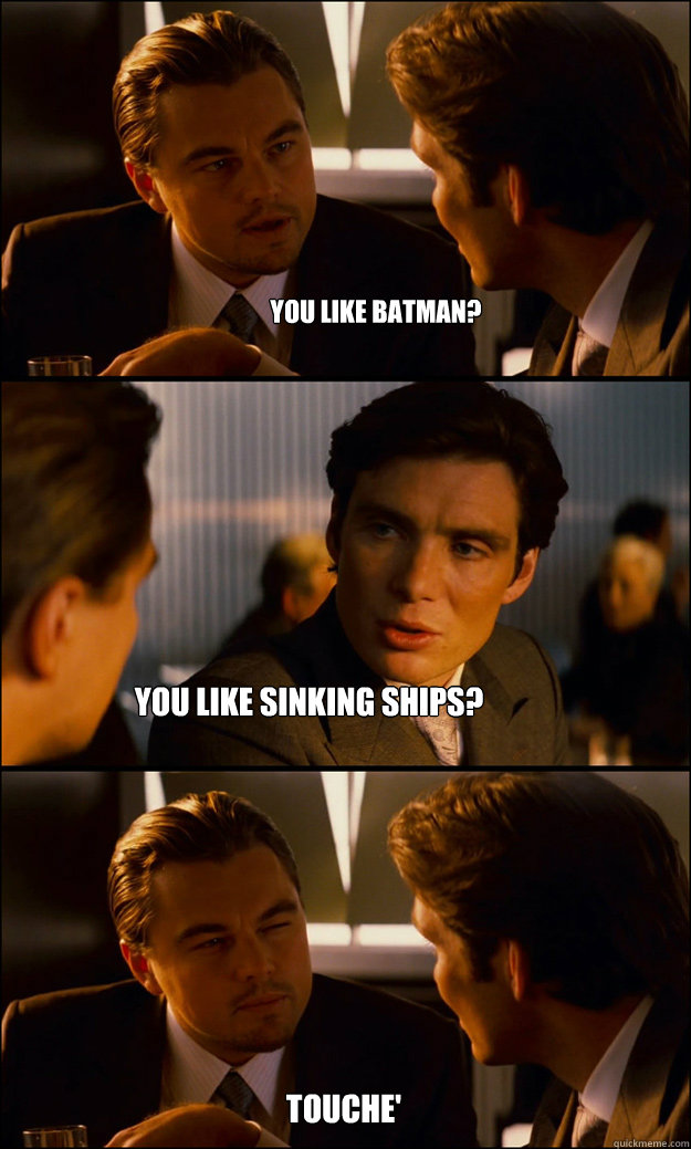 You like Batman? You like sinking ships? Touche'  Inception