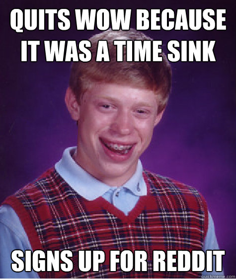 quits wow because it was a time sink Signs up for reddit  Bad Luck Brian