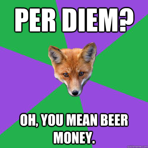 Per Diem? Oh, you mean beer money.  Anthropology Major Fox