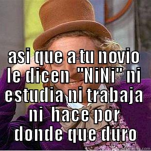  ASI QUE A TU NOVIO LE DICEN  ''NINI'' NI ESTUDIA NI TRABAJA NI  HACE POR  DONDE QUE DURO Creepy Wonka