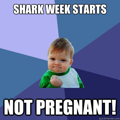 Shark week starts not pregnant!  Success Kid