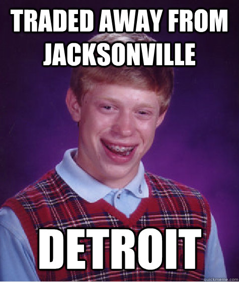 Traded away from jacksonville detroit  Bad Luck Brian