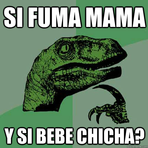 Si fuma mama Y si bebe chicha?  Philosoraptor