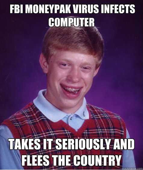  Fbi moneypak virus infects computer takes it seriously and flees the country  Bad Luck Brian