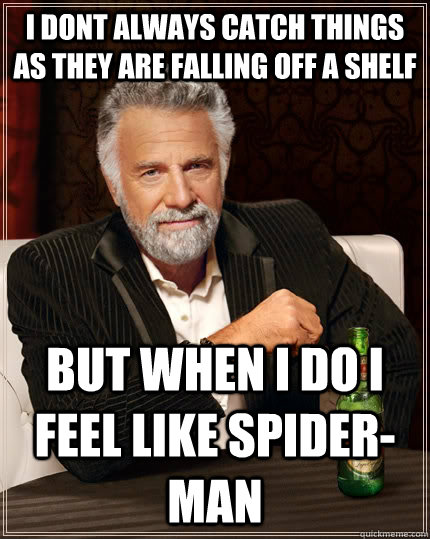 i dont always catch things as they are falling off a shelf but when I do i feel like spider-man  The Most Interesting Man In The World