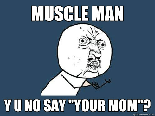 Muscle Man y u no say 