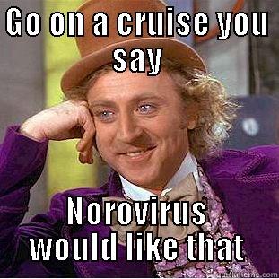 Norovirus or my virus? - GO ON A CRUISE YOU SAY NOROVIRUS WOULD LIKE THAT Condescending Wonka