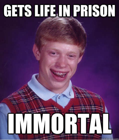 gets life in prison immortal - gets life in prison immortal  Bad Luck Brian