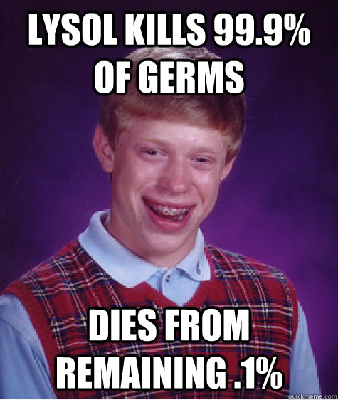 lysol kills 99.9% of germs dies from remaining .1% - lysol kills 99.9% of germs dies from remaining .1%  Bad Luck Brian