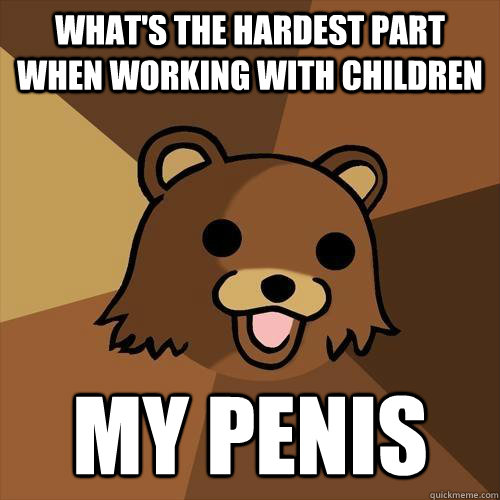 What's the hardest part when working with children my penis  Pedobear