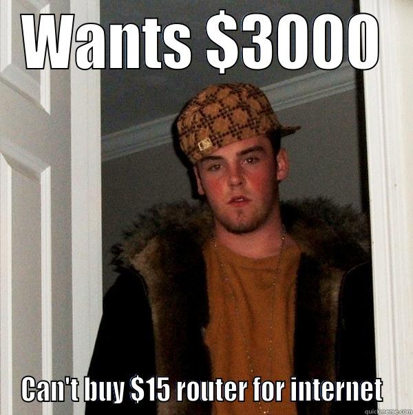 WANTS $3000 CAN'T BUY $15 ROUTER FOR INTERNET  Scumbag Steve