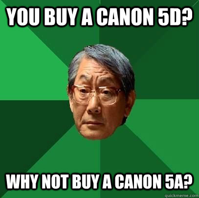 You buy a canon 5d? Why not buy a canon 5a? - You buy a canon 5d? Why not buy a canon 5a?  High Expectations Asian Father