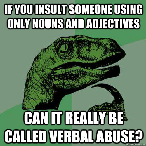 If you insult someone using only nouns and adjectives Can it really be called verbal abuse?  Philosoraptor
