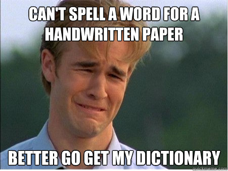 Can't spell a word for a handwritten paper Better go get my dictionary  1990s Problems