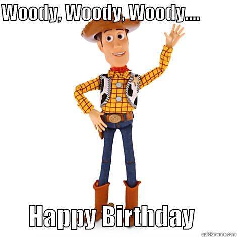          Woody, Woody, Woody.... - WOODY, WOODY, WOODY....                                       HAPPY BIRTHDAY         Misc