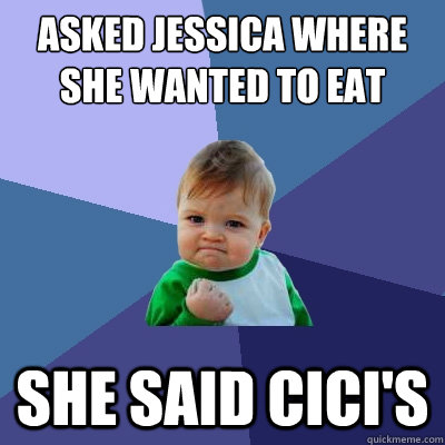 Asked Jessica where she wanted to eat She said CiCi's - Asked Jessica where she wanted to eat She said CiCi's  Success Kid