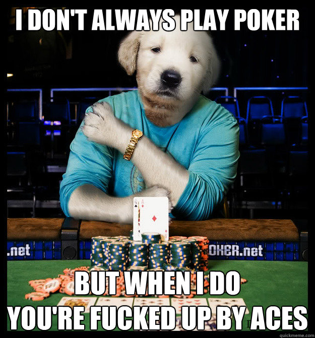 I Don't Always Play Poker But When I Do You're Fucked Up By Aces - The 