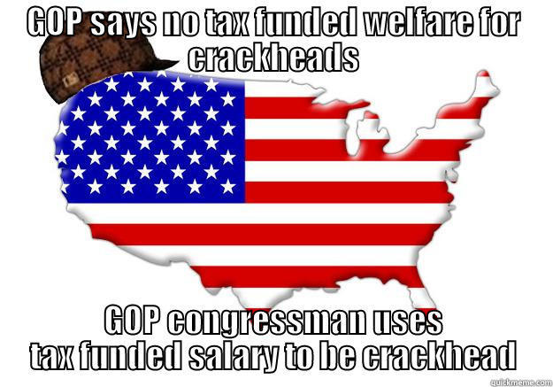 GOP SAYS NO TAX FUNDED WELFARE FOR CRACKHEADS GOP CONGRESSMAN USES TAX FUNDED SALARY TO BE CRACKHEAD Scumbag america