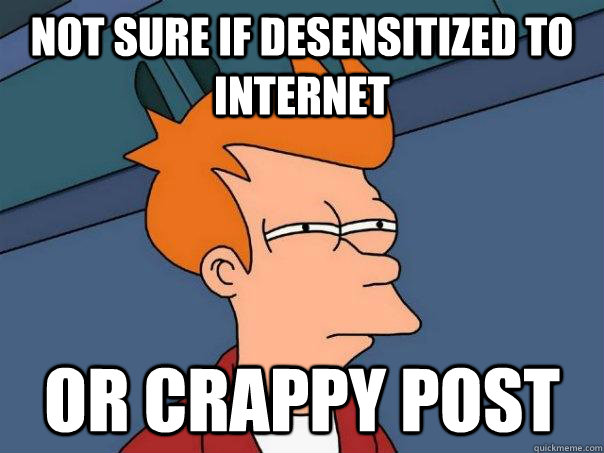 Not sure if desensitized to internet or crappy post  Futurama Fry