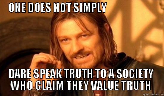 ONE DOES NOT SIMPLY                         DARE SPEAK TRUTH TO A SOCIETY WHO CLAIM THEY VALUE TRUTH Boromir