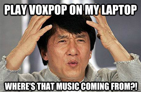 play voxpop on my laptop where's that music coming from?! - play voxpop on my laptop where's that music coming from?!  EPIC JACKIE CHAN