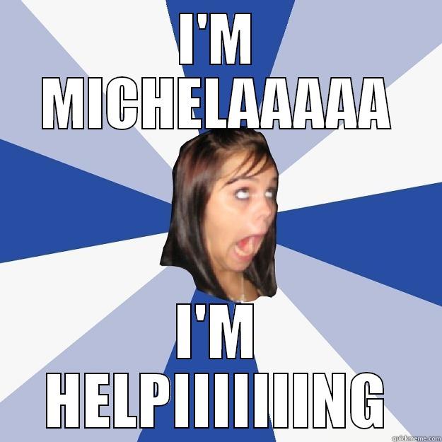 hey michela! - I'M MICHELAAAAA I'M HELPIIIIIIING Annoying Facebook Girl