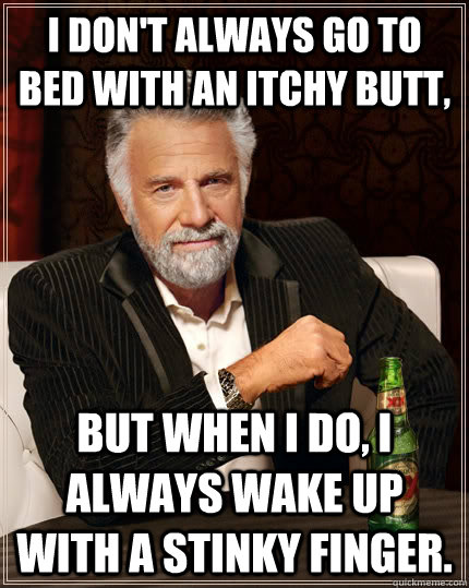 I don't always go to bed with an itchy butt, but when I do, I always wake up with a stinky finger.  The Most Interesting Man In The World