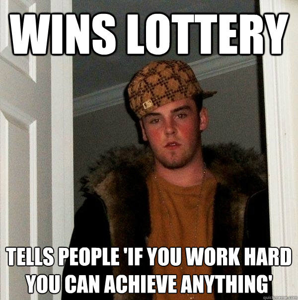 Wins lottery tells people 'if you work hard you can achieve anything' - Wins lottery tells people 'if you work hard you can achieve anything'  Scumbag Steve