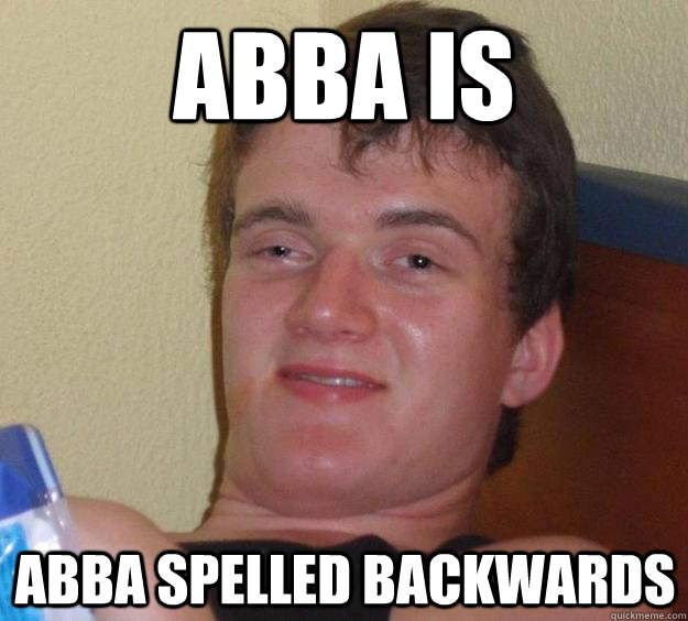 ABBA is  Abba spelled backwards - ABBA is  Abba spelled backwards  10 Guy