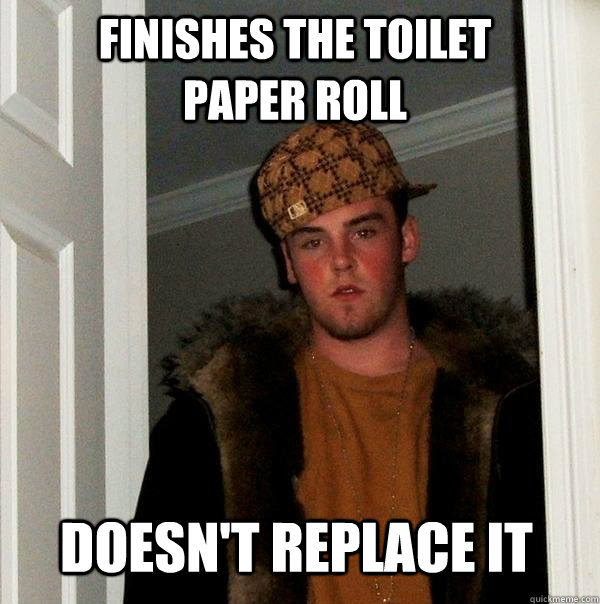 Finishes the toilet paper roll Doesn't replace it  Scumbag Steve