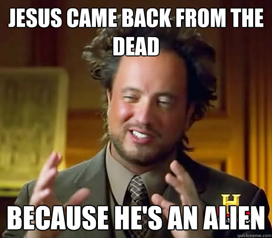 jesus came back from the dead because he's an alien - jesus came back from the dead because he's an alien  Ancient Aliens