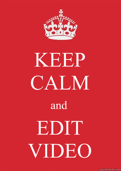 KEEP 
CALM and EDIT
VIDEO - KEEP 
CALM and EDIT
VIDEO  Keep calm or gtfo