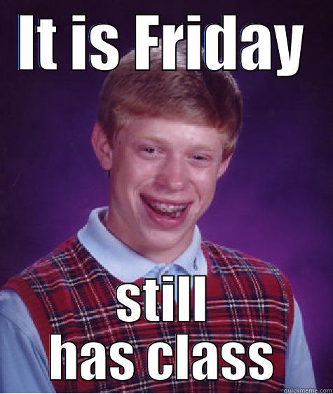 Friday problems - IT IS FRIDAY STILL HAS CLASS Bad Luck Brian