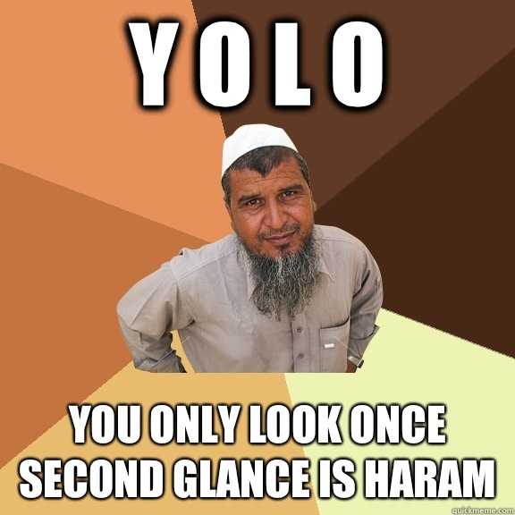   Y O L O You Only Look Once
Second glance is haram -   Y O L O You Only Look Once
Second glance is haram  Ordinary Muslim Man