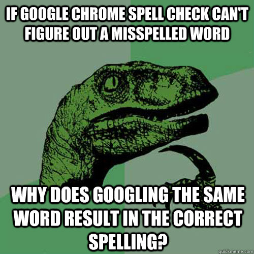 If Google chrome spell check can't figure out a misspelled word  why does googling the same word result in the correct spelling?  Philosoraptor