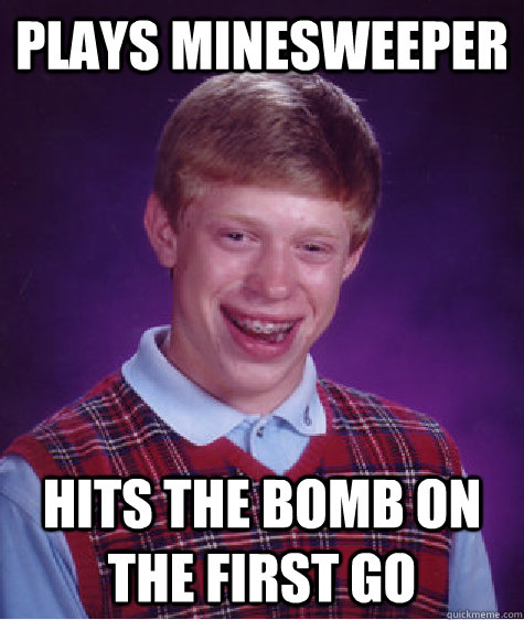 PLays minesweeper  Hits the bomb on the first go   Bad Luck Brian