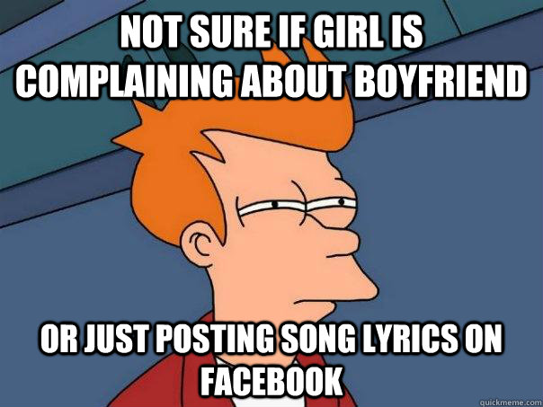 Not sure if girl is complaining about boyfriend Or just posting song lyrics on facebook - Not sure if girl is complaining about boyfriend Or just posting song lyrics on facebook  Futurama Fry