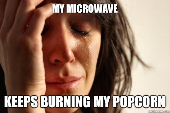 My microwave Keeps burning my popcorn  First World Problems