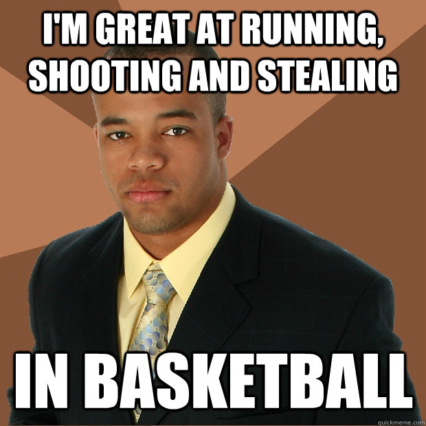 I'm great at running, shooting and stealing in basketball - I'm great at running, shooting and stealing in basketball  Successful Black Man