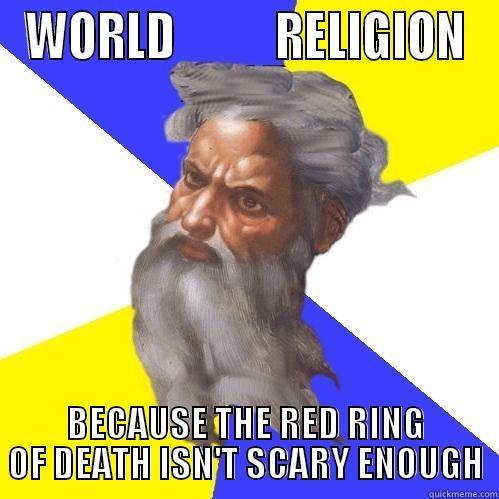 WORLD           RELIGION BECAUSE THE RED RING OF DEATH ISN'T SCARY ENOUGH Advice God