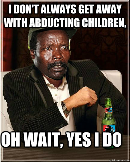 I don't always get away with abducting children, Oh wait, yes I do  