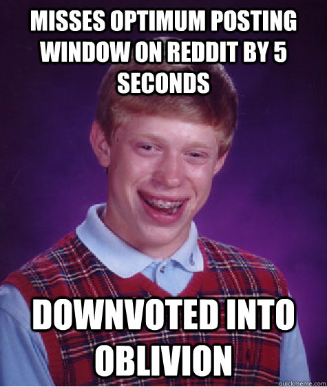 Misses Optimum posting window on Reddit by 5 seconds Downvoted into oblivion  Bad Luck Brian