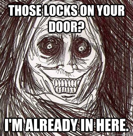 Those locks on your door? I'm already in here.  Horrifying Houseguest