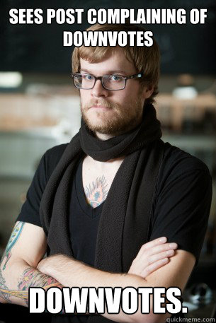 Sees post complaining of downvotes downvotes.  Hipster Barista