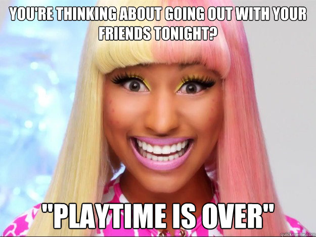 You're thinking about going out with your friends tonight? 