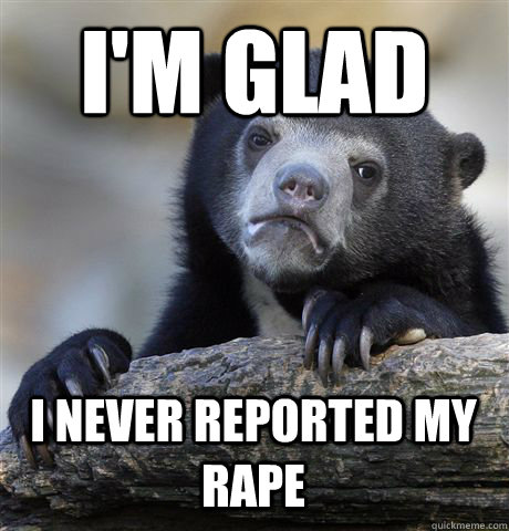 I'm glad I never reported my rape  Confession Bear