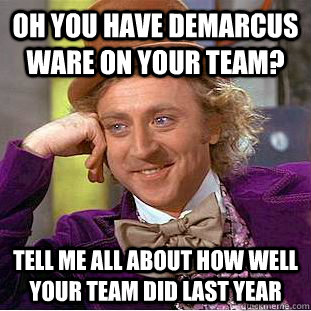 OH YOU have demarcus ware on your team? tell me all about how well your team did last year  Condescending Wonka