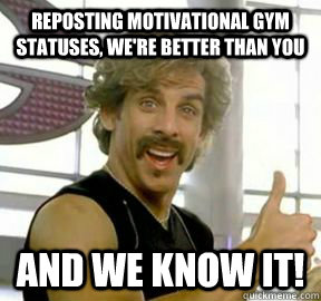 reposting motivational gym statuses, we're better than you And we know it!  Globo gym