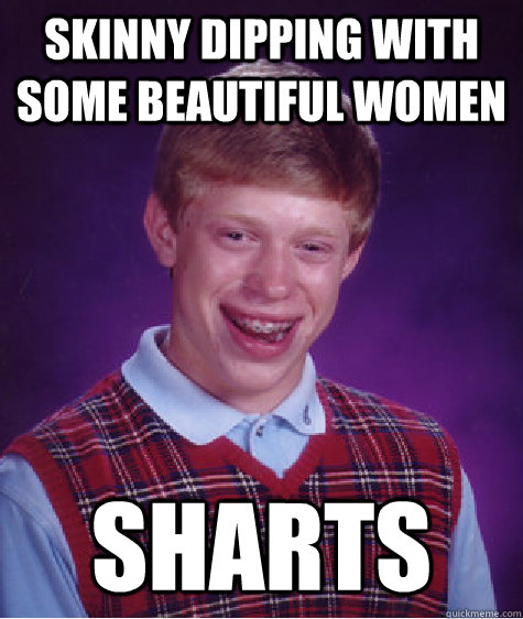 skinny dipping with some beautiful women sharts  Bad Luck Brian