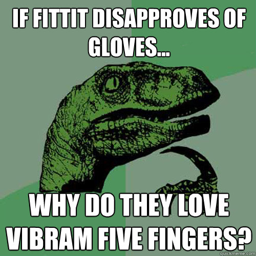 If Fittit disapproves of gloves... Why do they love Vibram Five Fingers? - If Fittit disapproves of gloves... Why do they love Vibram Five Fingers?  Philosoraptor